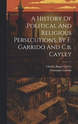 History Of Political And Religious Persecutions, By F. Garrido And C.b. Cayley (inbunden)