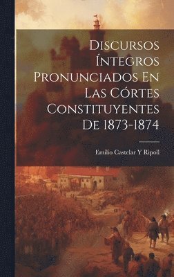 Discursos Íntegros Pronunciados En Las Córtes Constituyentes De 1873-1874 (inbunden)