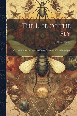 The Life of the Fly; With Which are Interspersed Some Chapters of Autobiography (inbunden)