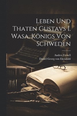 Leben Und Thaten Gustavs I. Wasa, Knigs Von Schweden (inbunden)