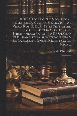 Iuris Allegatio Pro Nobili Dom. Gertude De Clasqueri Olim Torras Vidua Nobilis Dom. Petri De Fivaller & Pol, ... Contra Nobiles Dom. Ferdinandum Antonium De Salzedo Et D. Franciscum De Salzedo, Tap... (h�ftad)