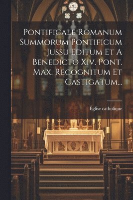 Pontificale Romanum Summorum Pontificum Jussu Editum Et A Benedicto Xiv. Pont. Max. Recognitum Et Castigatum... (h�ftad)
