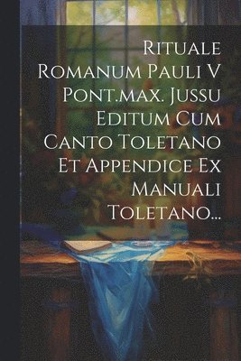 Rituale Romanum Pauli V Pont.max. Jussu Editum Cum Canto Toletano Et Appendice Ex Manuali Toletano... (h�ftad)