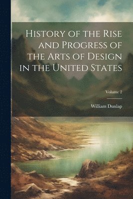 History of the Rise and Progress of the Arts of Design in the United States; Volume 2 (inbunden)