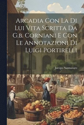 Arcadia Con La Di Lui Vita Scritta Da G.b. Corniani E Con Le Annotazioni Di Luigi Portirelli (häftad)