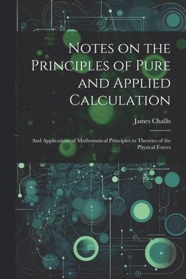 Notes on the Principles of Pure and Applied Calculation; and ...