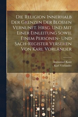 Religion innerhalb der Grenzen der blossen Vernunft. Hrsg. und mit einer Einleitung sowie einem Personen- und Sach-register Versehen von Karl Vorländer (häftad)