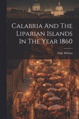 Calabria And The Liparian Islands In The Year 1860 (inbunden)