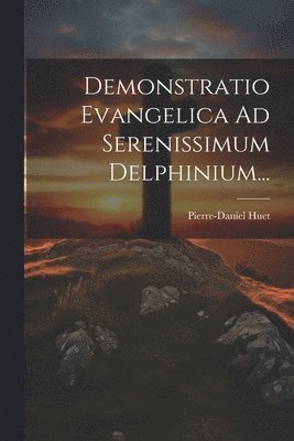 Demonstratio Evangelica Ad Serenissimum Delphinium... (h�ftad)