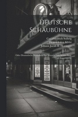 Deutsche Schaub�hne; oder dramatische Bibliothek der neusten Lust-Schau-Sing- und Trauerspiele.