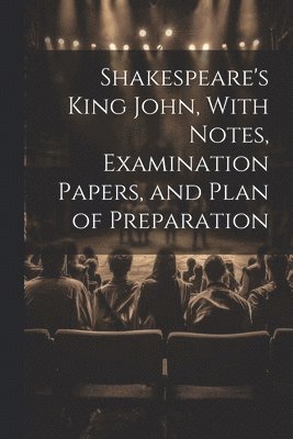 Shakespeare's King John, With Notes, Examination Papers, and Plan of Preparation