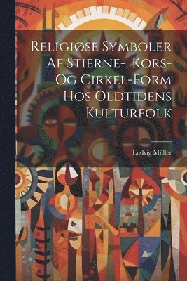 Religiøse Symboler Af Stierne-, Kors- Og Cirkel-Form Hos Oldtidens Kulturfolk (häftad)