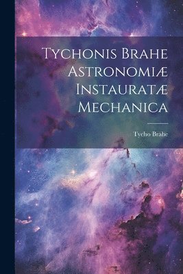 Tychonis Brahe Astronomiæ instauratæ mechanica (häftad)