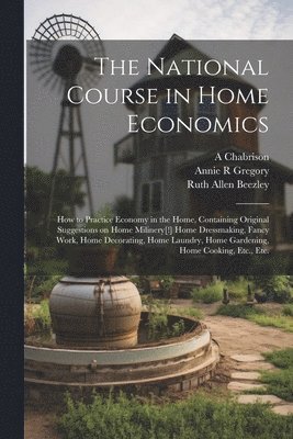 National Course in Home Economics; How to Practice Economy in the Home, Containing Original Suggestions on Home Milinery[!] Home Dressmaking, Fancy Work, Home Decorating, Home Laundry, Home Gardeni... (h�ftad)