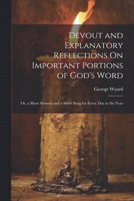 Devout and Explanatory Reflections On Important Portions of God's Word ...