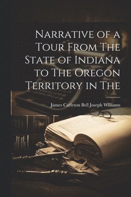 Narrative of a Tour From The State of Indiana to The Oregon Territory in The (hftad)
