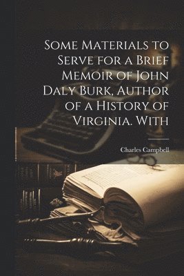 Some Materials to Serve for a Brief Memoir of John Daly Burk, Author of a History of Virginia. With (inbunden)