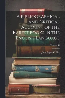 Bibliographical and Critical Account of the Rarest Books in the English ...