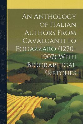Anthology of Italian Authors From Cavalcanti to Fogazzaro (1270-1907) With Biographical Sketches (h�ftad)