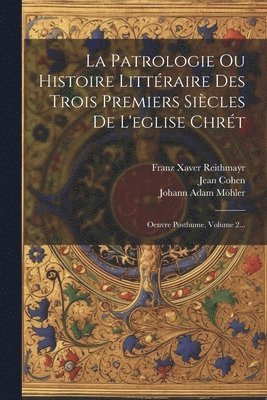 Patrologie Ou Histoire Littraire Des Trois Premiers Sicles De L'eglise Chrt (inbunden)