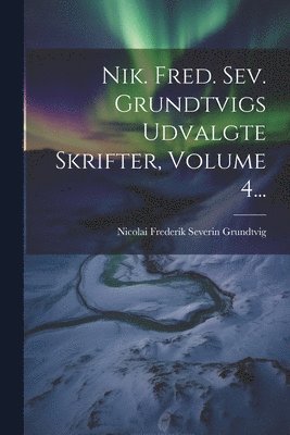 Nik. Fred. Sev. Grundtvigs Udvalgte Skrifter, Volume 4... (hftad)