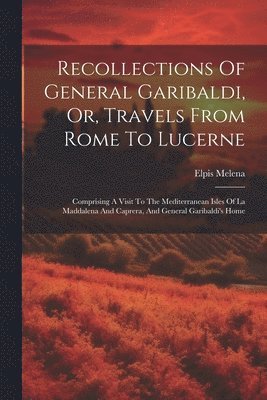 Recollections Of General Garibaldi, Or, Travels From Rome To Lucerne (inbunden)
