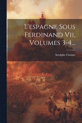 L'espagne Sous Ferdinand Vii, Volumes 3-4... (inbunden)