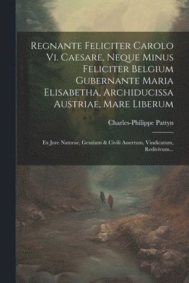 Regnante Feliciter Carolo Vi. Caesare, Neque Minus Feliciter Belgium Gubernante Maria Elisabetha, Archiducissa Austriae, Mare Liberum (h�ftad)