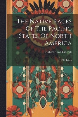 Native Races Of The Pacific States Of North America - Hubert Howe ...