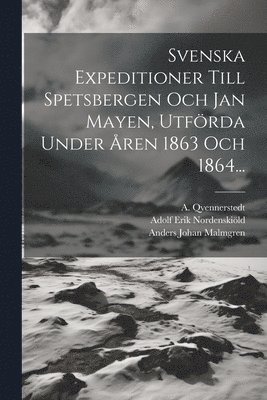Svenska Expeditioner Till Spetsbergen Och Jan Mayen, Utf�rda Under �ren 1863 Och 1864... (inbunden)