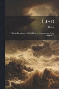 Iliad: With An Introduction, A Brief Homeric Grammar And Notes, Books 1-12 (häftad)