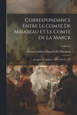 Correspondance Entre Le Comte De Mirabeau Et Le Comte De La Marck (h�ftad)