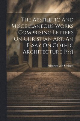 Aesthetic And Miscellaneous Works Comprising Letters On Christian Art, An Essay On Gothic Architecture [ ] (h�ftad)
