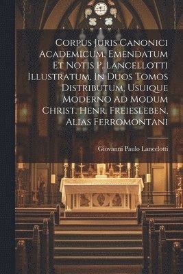 Corpus Juris Canonici Academicum, Emendatum Et Notis P. Lancellotti Illustratum, In Duos Tomos Distributum, Usuique Moderno Ad Modum Christ. Henr. Freiesleben, Alias Ferromontani (häftad)