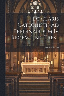 De Claris Catechistis Ad Ferdinandum Iv Regem Libri Tres... (h�ftad)