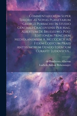 Commentariolum Super Theoricas Novas Planetarum Georgii Purbachii In Studio Generali Cracoviensi Per Mag. Albertum De Brudzewo. Post Editionem Principem Mediolanensem A. Mccccxcv Ad Fidem Codicum P... (inbunden)