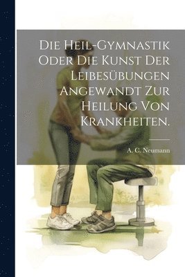 Die Heil-Gymnastik Oder Die Kunst Der Leibesbungen Angewandt Zur Heilung Von Krankheiten. (kartonnage)
