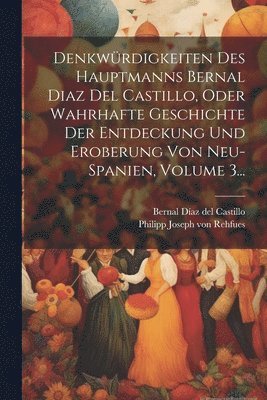 Denkw�rdigkeiten Des Hauptmanns Bernal Diaz Del Castillo, Oder Wahrhafte Geschichte Der Entdeckung Und Eroberung Von Neu-spanien, Volume 3... (h�ftad)