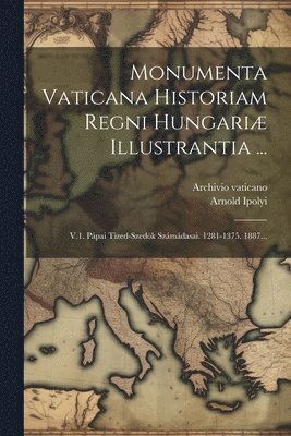 Monumenta Vaticana Historiam Regni Hungari� Illustrantia ... (h�ftad)