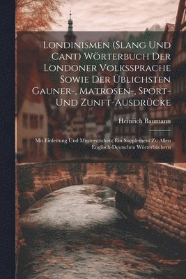Londinismen (Slang Und Cant) Wrterbuch Der Londoner Volkssprache Sowie Der blichsten Gauner-, Matrosen-, Sport- Und Zunft-Ausdrcke