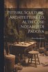 Pitture, Sculture, Architetture Ed Altri Cose Notabili Di Padova