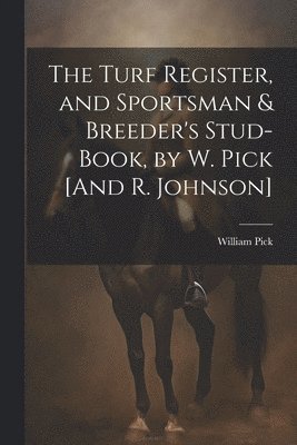 Turf Register, and Sportsman & Breeder's Stud-Book, by W. Pick [And R ...