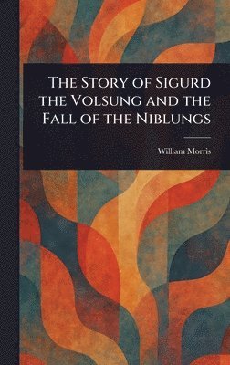 Story of Sigurd the Volsung and the Fall of the Niblungs (inbunden)