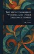 Stickit Minister's Wooing, and Other Galloway Stories