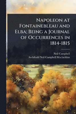 Napoleon at Fontainebleau and Elba; Being a Journal of Occurrences in 1814-1815 (h�ftad)