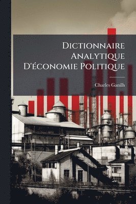 Dictionnaire Analytique D'�(c)conomie Politique (h�ftad)