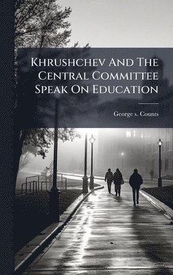Khrushchev And The Central Committee Speak On Education - George S ...