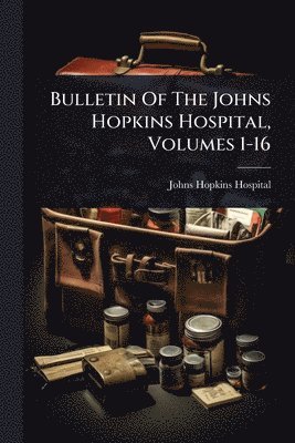 Bulletin Of The Johns Hopkins Hospital, Volumes 1-16 (h�ftad)