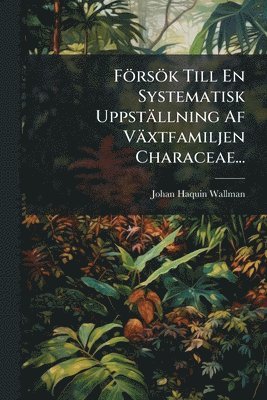 F�rs�k Till En Systematisk Uppst�llning Af V�xtfamiljen Characeae... (inbunden)