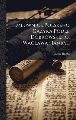 Mluwnice Polsk�(c)ho Gazyka Podl�(c) Dobrowsk�(c)ho, W�clawa Hanky... (h�ftad)
